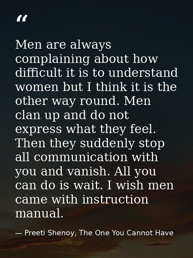 Men are always complaining about how difficult it is to understand women but I think it is the other way round. Men clan — Preeti Shenoy, The One You Cannot Have