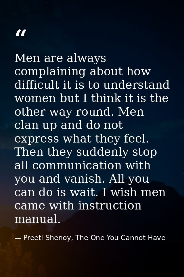 Men are always complaining about how difficult it is to understand women but I think it is the other way round. Men clan — Preeti Shenoy, The One You Cannot Have