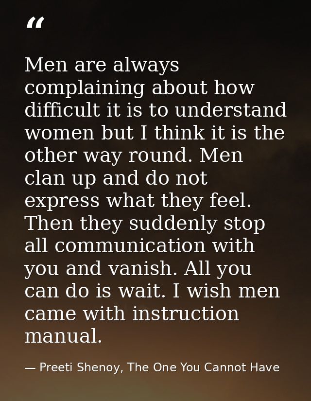 Men are always complaining about how difficult it is to understand women but I think it is the other way round. Men clan — Preeti Shenoy, The One You Cannot Have