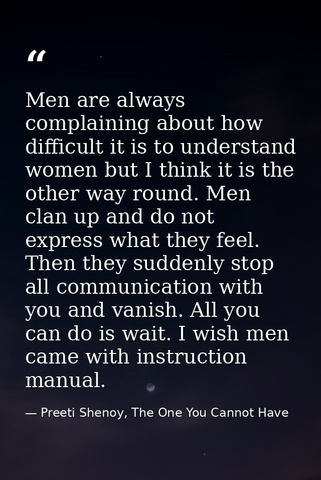 Men are always complaining about how difficult it is to understand women but I think it is the other way round. Men clan — Preeti Shenoy, The One You Cannot Have