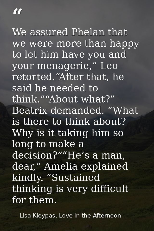 We assured Phelan that we were more than happy to let him have you and your menagerie,” Leo retorted.“After that, he sai — Lisa Kleypas, Love in the Afternoon