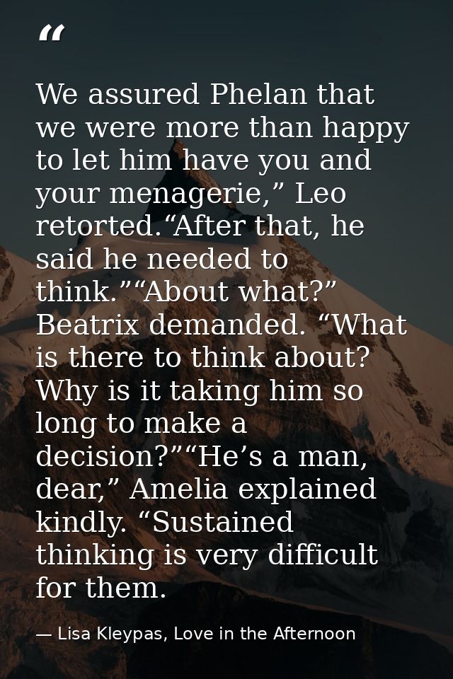 We assured Phelan that we were more than happy to let him have you and your menagerie,” Leo retorted.“After that, he sai — Lisa Kleypas, Love in the Afternoon
