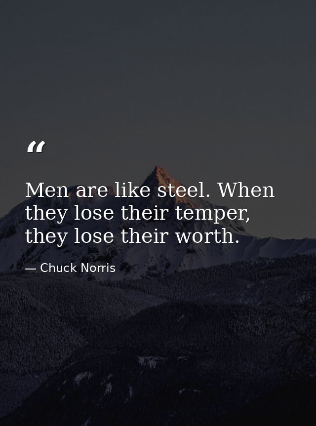 Men are like steel. When they lose their temper, they lose their worth. — Chuck Norris