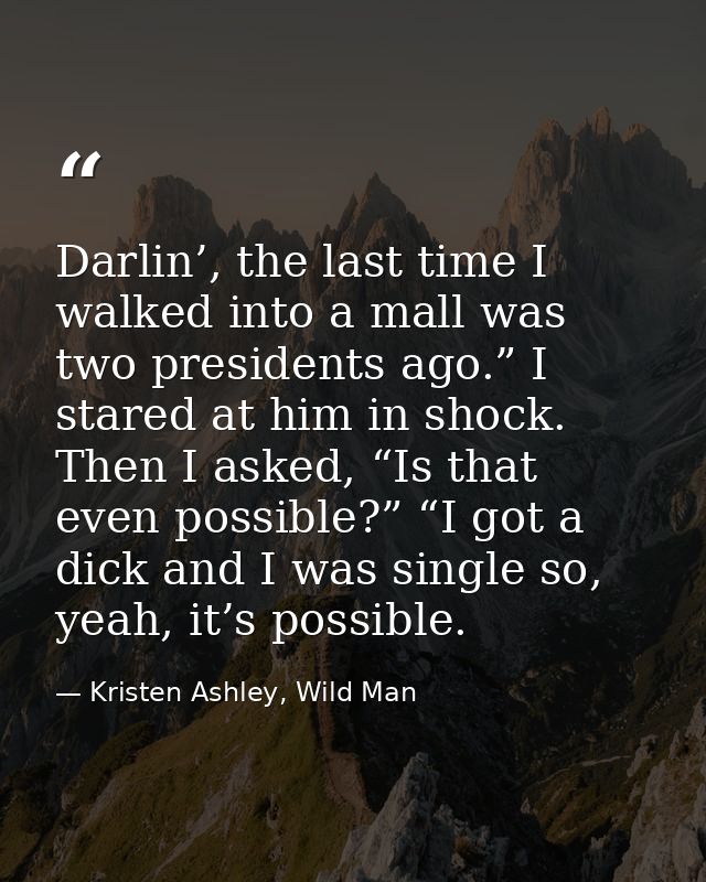 Darlin’, the last time I walked into a mall was two presidents ago.” I stared at him in shock. Then I asked, “Is that ev — Kristen Ashley, Wild Man