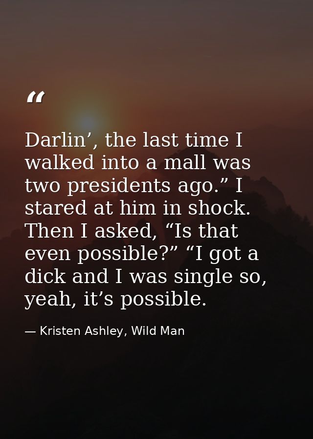 Darlin’, the last time I walked into a mall was two presidents ago.” I stared at him in shock. Then I asked, “Is that ev — Kristen Ashley, Wild Man