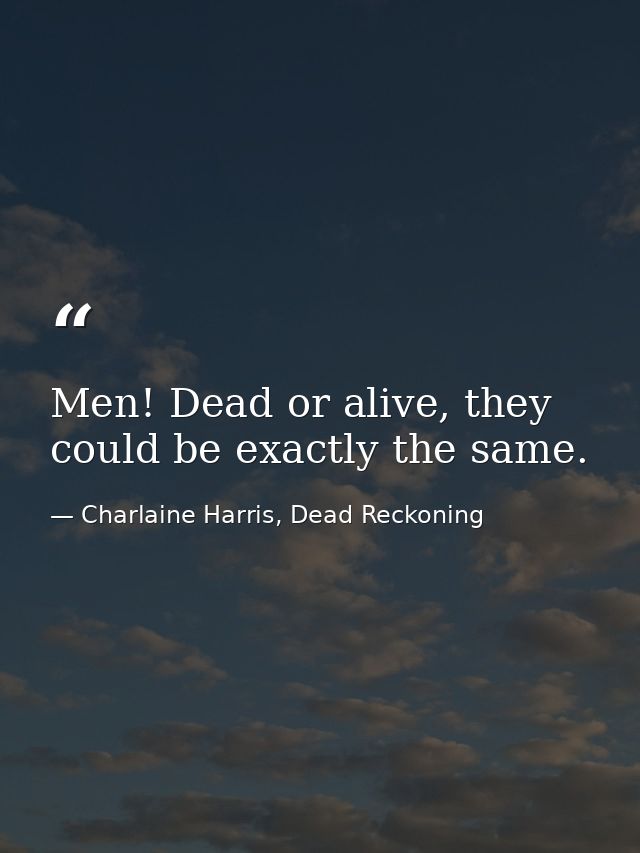 Men! Dead or alive, they could be exactly the same. — Charlaine Harris, Dead Reckoning