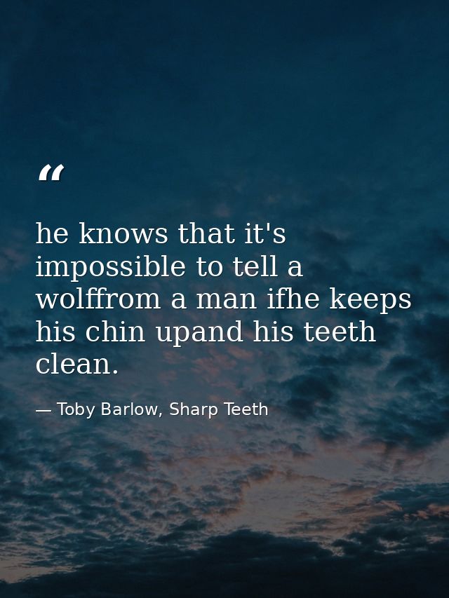 he knows that it's impossible to tell a wolffrom a man ifhe keeps his chin upand his teeth clean. — Toby Barlow, Sharp Teeth