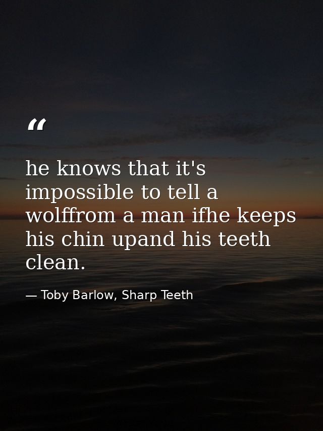 he knows that it's impossible to tell a wolffrom a man ifhe keeps his chin upand his teeth clean. — Toby Barlow, Sharp Teeth