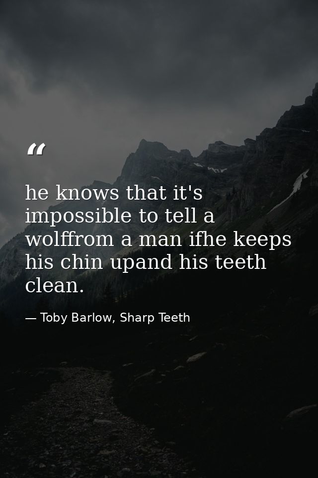 he knows that it's impossible to tell a wolffrom a man ifhe keeps his chin upand his teeth clean. — Toby Barlow, Sharp Teeth