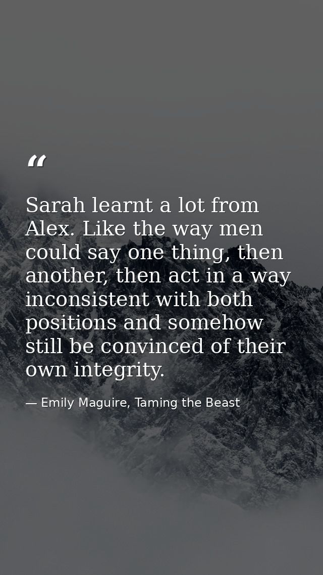 Sarah learnt a lot from Alex. Like the way men could say one thing, then another, then act in a way inconsistent with bo — Emily Maguire, Taming the Beast