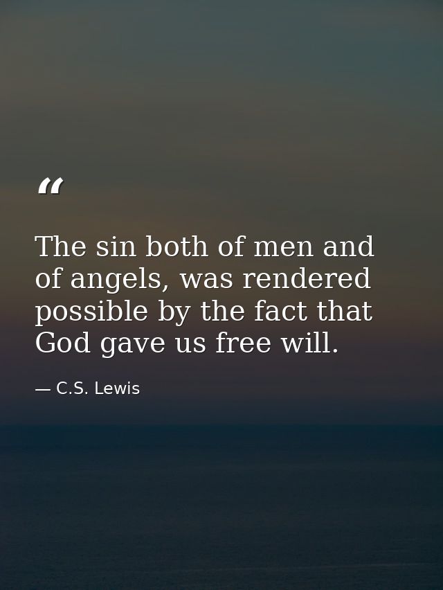 The sin both of men and of angels, was rendered possible by the fact that God gave us free will. — C.S. Lewis