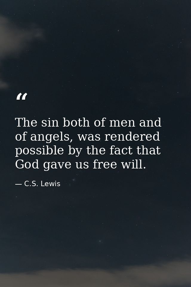 The sin both of men and of angels, was rendered possible by the fact that God gave us free will. — C.S. Lewis