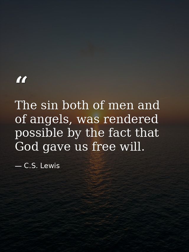 The sin both of men and of angels, was rendered possible by the fact that God gave us free will. — C.S. Lewis