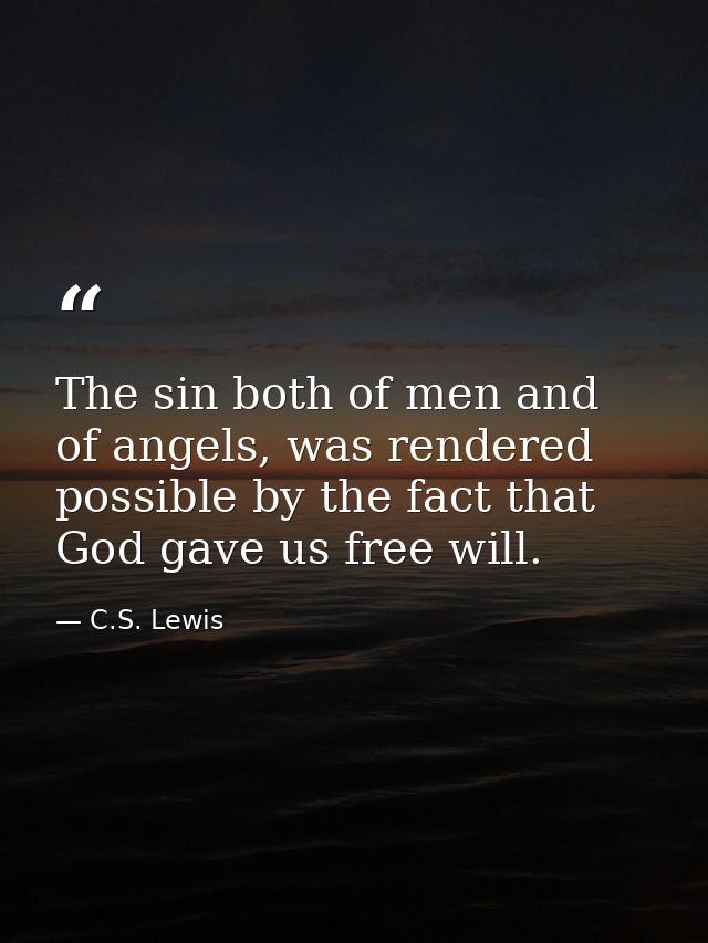 The sin both of men and of angels, was rendered possible by the fact that God gave us free will. — C.S. Lewis