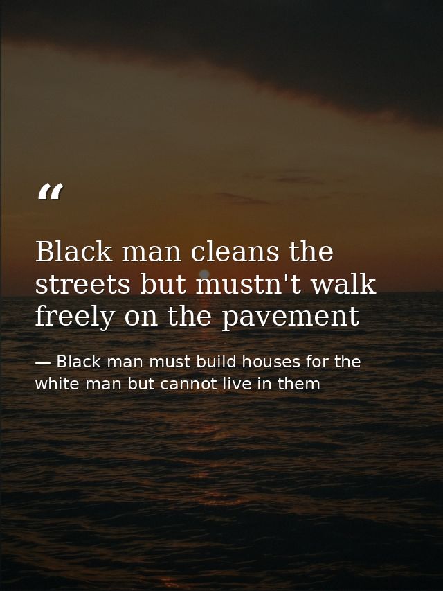Black man cleans the streets but mustn't walk freely on the pavement — Black man must build houses for the white man but cannot live in them