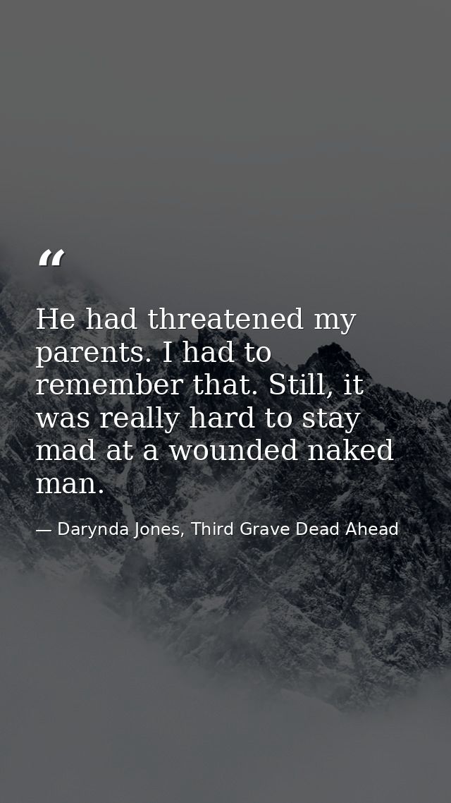 He had threatened my parents. I had to remember that. Still, it was really hard to stay mad at a wounded naked man. — Darynda Jones, Third Grave Dead Ahead