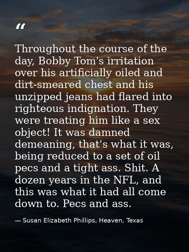 Throughout the course of the day, Bobby Tom's irritation over his artificially oiled and dirt-smeared chest and his unzi — Susan Elizabeth Phillips, Heaven, Texas