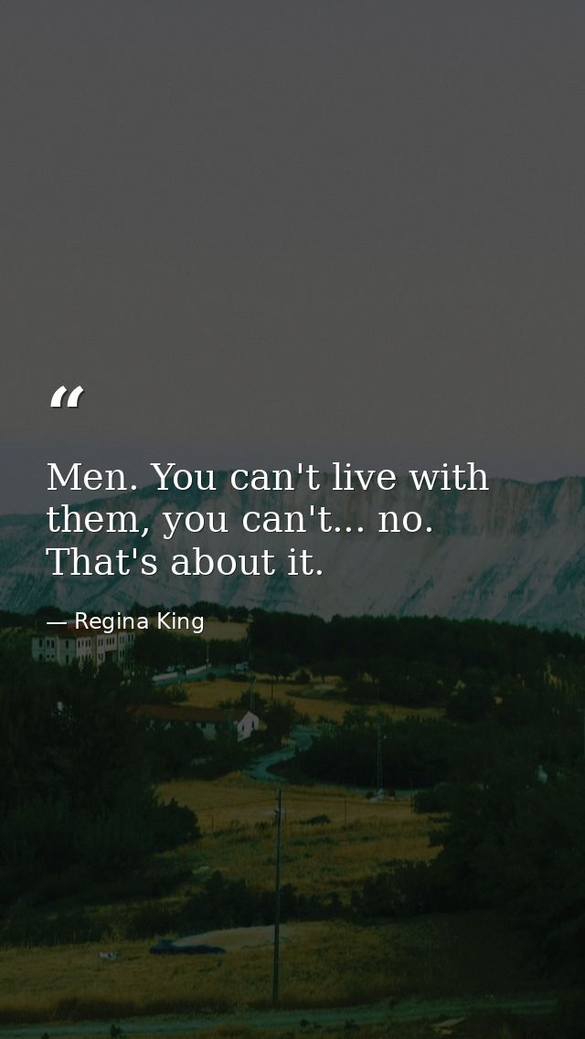 Men. You can't live with them, you can't... no. That's about it. — Regina King