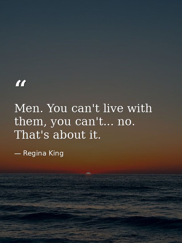 Men. You can't live with them, you can't... no. That's about it. — Regina King