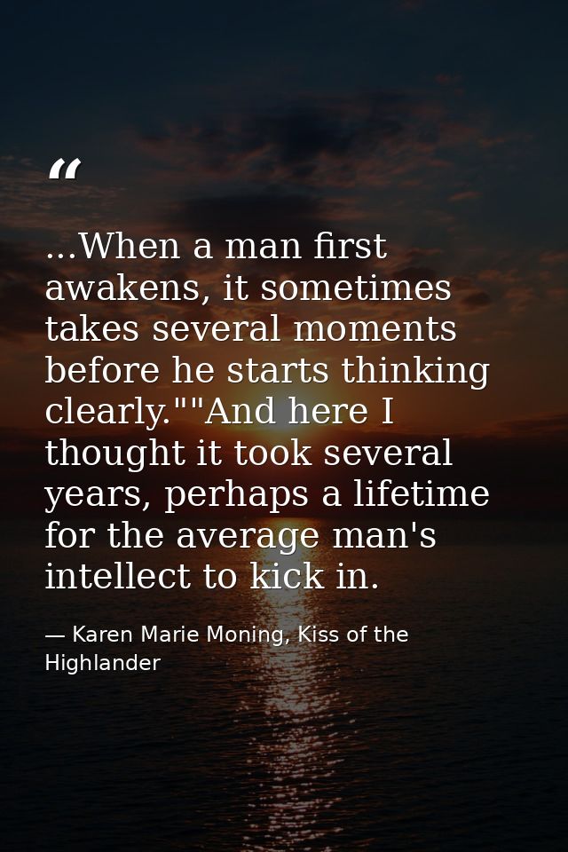 ...When a man first awakens, it sometimes takes several moments before he starts thinking clearly.""And here I thought i — Karen Marie Moning, Kiss of the Highlander