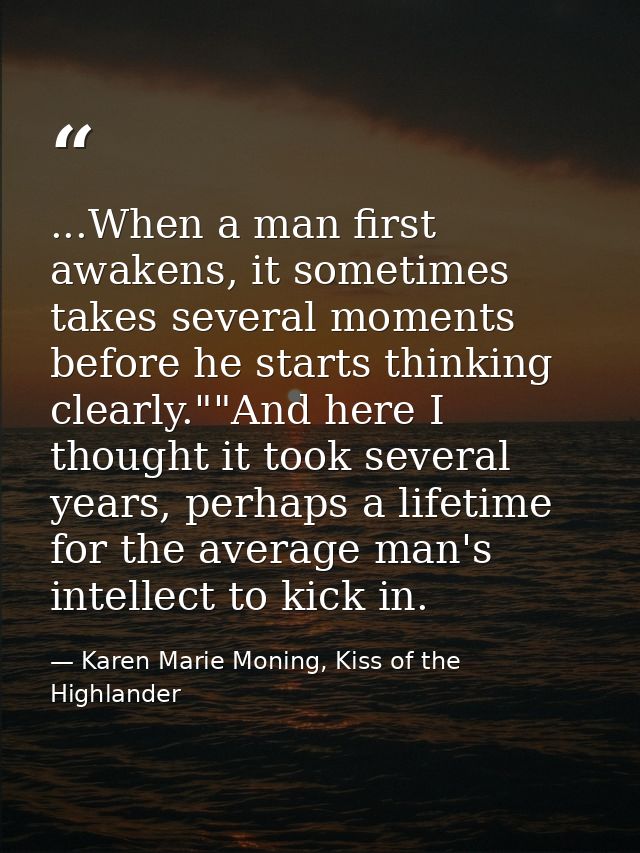 ...When a man first awakens, it sometimes takes several moments before he starts thinking clearly.""And here I thought i — Karen Marie Moning, Kiss of the Highlander