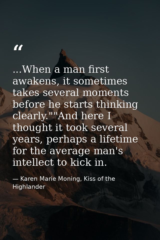 ...When a man first awakens, it sometimes takes several moments before he starts thinking clearly.""And here I thought i — Karen Marie Moning, Kiss of the Highlander