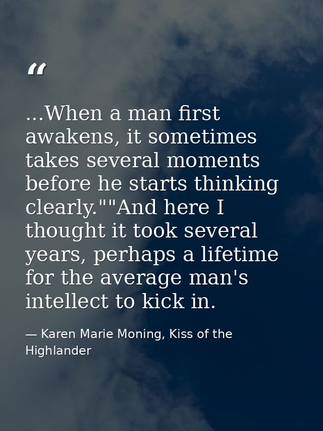 ...When a man first awakens, it sometimes takes several moments before he starts thinking clearly.""And here I thought i — Karen Marie Moning, Kiss of the Highlander