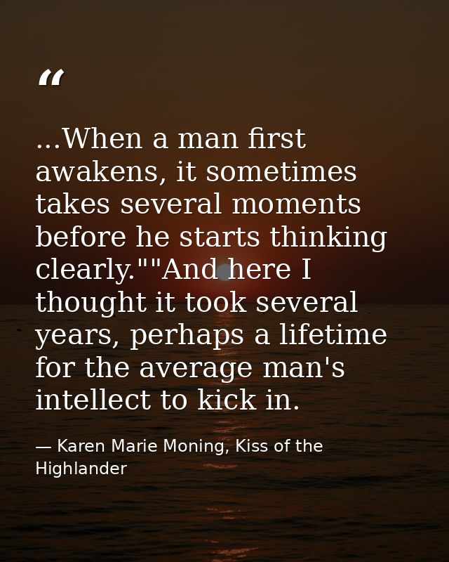 ...When a man first awakens, it sometimes takes several moments before he starts thinking clearly.""And here I thought i — Karen Marie Moning, Kiss of the Highlander