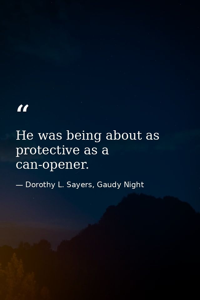He was being about as protective as a can-opener. — Dorothy L. Sayers, Gaudy Night