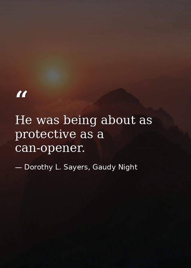 He was being about as protective as a can-opener. — Dorothy L. Sayers, Gaudy Night
