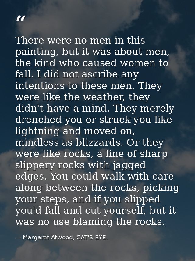 There were no men in this painting, but it was about men, the kind who caused women to fall. I did not ascribe any inten — Margaret Atwood, CAT'S EYE.