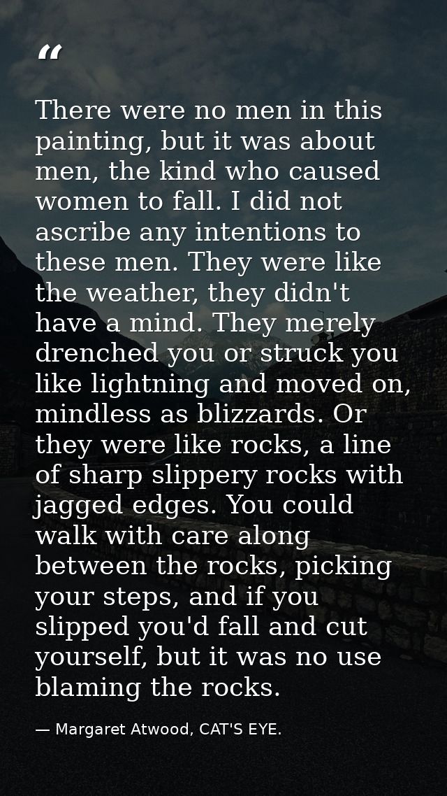 There were no men in this painting, but it was about men, the kind who caused women to fall. I did not ascribe any inten — Margaret Atwood, CAT'S EYE.