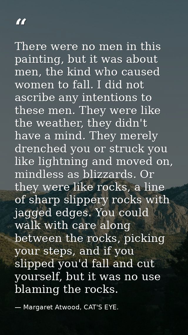 There were no men in this painting, but it was about men, the kind who caused women to fall. I did not ascribe any inten — Margaret Atwood, CAT'S EYE.