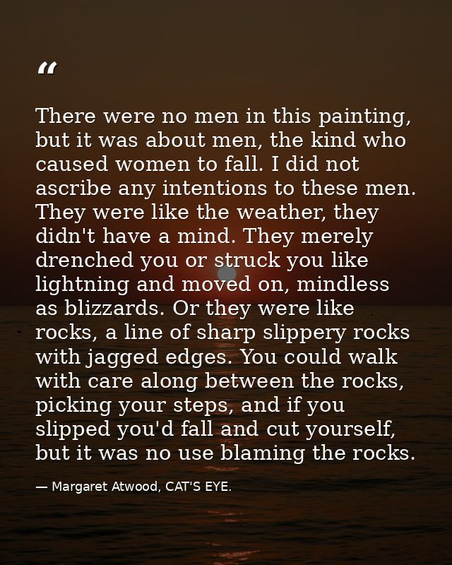 There were no men in this painting, but it was about men, the kind who caused women to fall. I did not ascribe any inten — Margaret Atwood, CAT'S EYE.