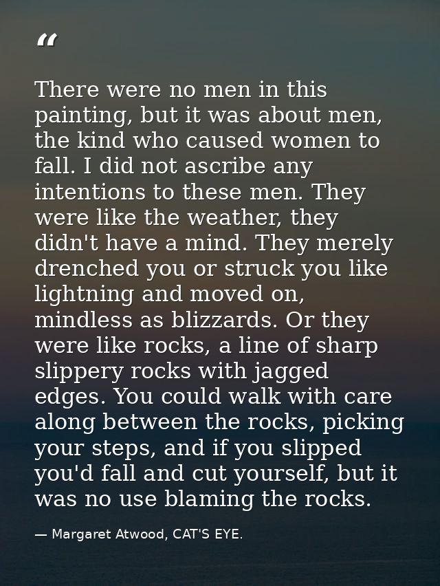 There were no men in this painting, but it was about men, the kind who caused women to fall. I did not ascribe any inten — Margaret Atwood, CAT'S EYE.