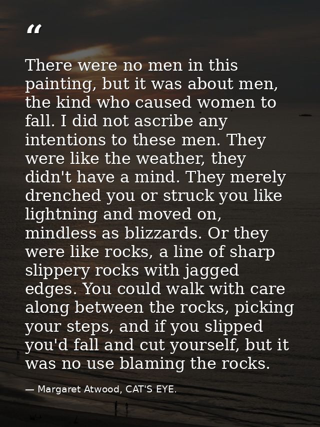 There were no men in this painting, but it was about men, the kind who caused women to fall. I did not ascribe any inten — Margaret Atwood, CAT'S EYE.