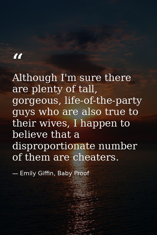 Although I'm sure there are plenty of tall, gorgeous, life-of-the-party guys who are also true to their wives, I happen  — Emily Giffin, Baby Proof
