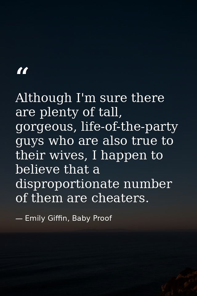 Although I'm sure there are plenty of tall, gorgeous, life-of-the-party guys who are also true to their wives, I happen  — Emily Giffin, Baby Proof