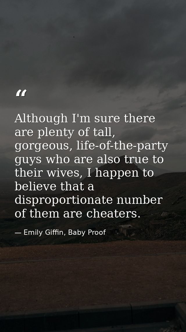Although I'm sure there are plenty of tall, gorgeous, life-of-the-party guys who are also true to their wives, I happen  — Emily Giffin, Baby Proof