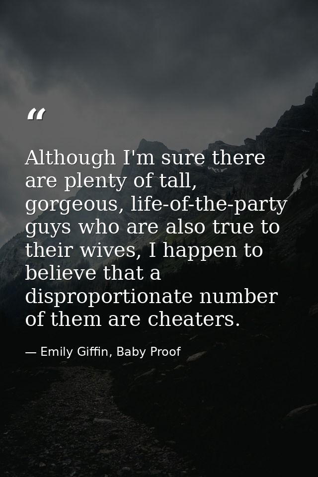 Although I'm sure there are plenty of tall, gorgeous, life-of-the-party guys who are also true to their wives, I happen  — Emily Giffin, Baby Proof