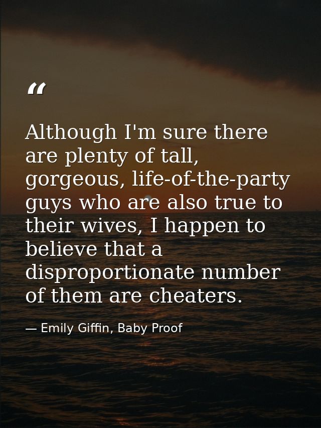 Although I'm sure there are plenty of tall, gorgeous, life-of-the-party guys who are also true to their wives, I happen  — Emily Giffin, Baby Proof