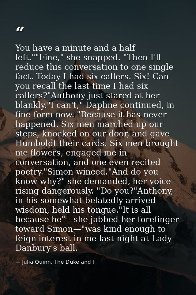 You have a minute and a half left.""Fine," she snapped. "Then I'll reduce this conversation to one single fact. Today I  — Julia Quinn, The Duke and I