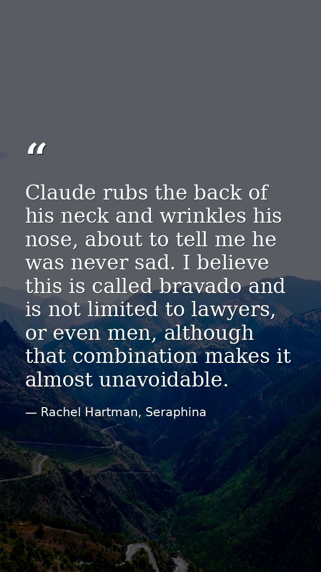 Claude rubs the back of his neck and wrinkles his nose, about to tell me he was never sad. I believe this is called brav — Rachel Hartman, Seraphina