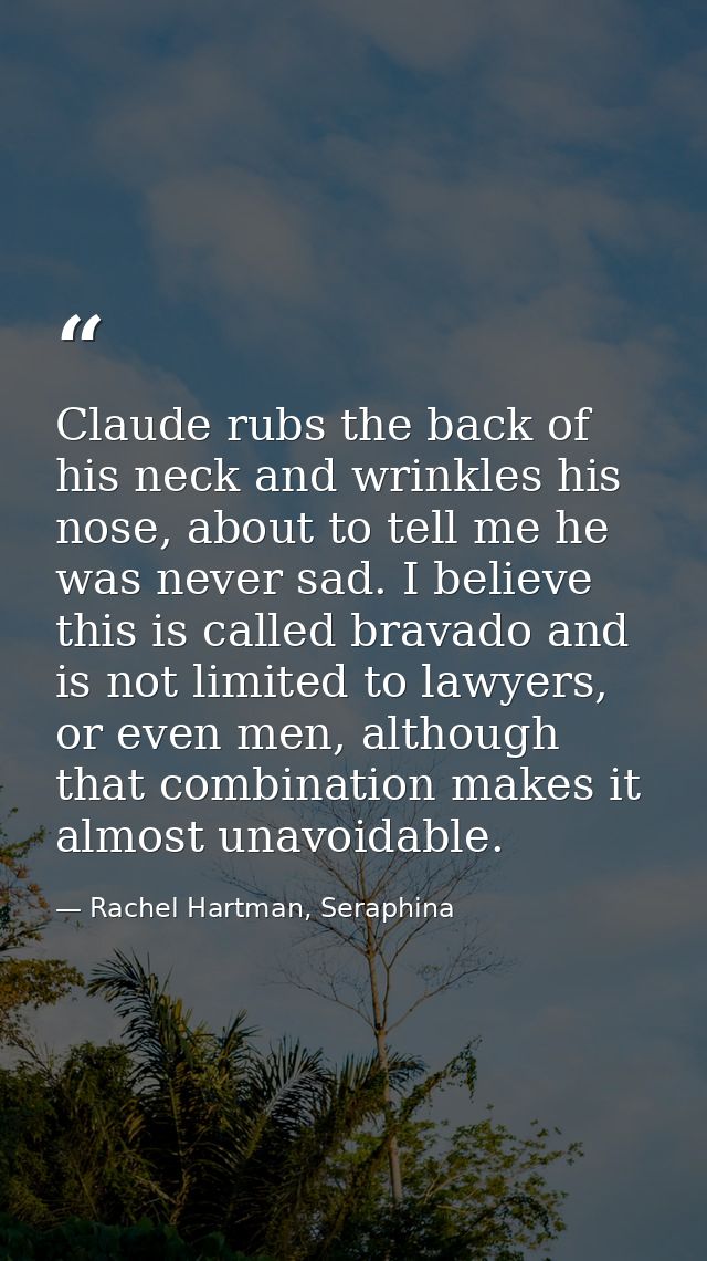 Claude rubs the back of his neck and wrinkles his nose, about to tell me he was never sad. I believe this is called brav — Rachel Hartman, Seraphina