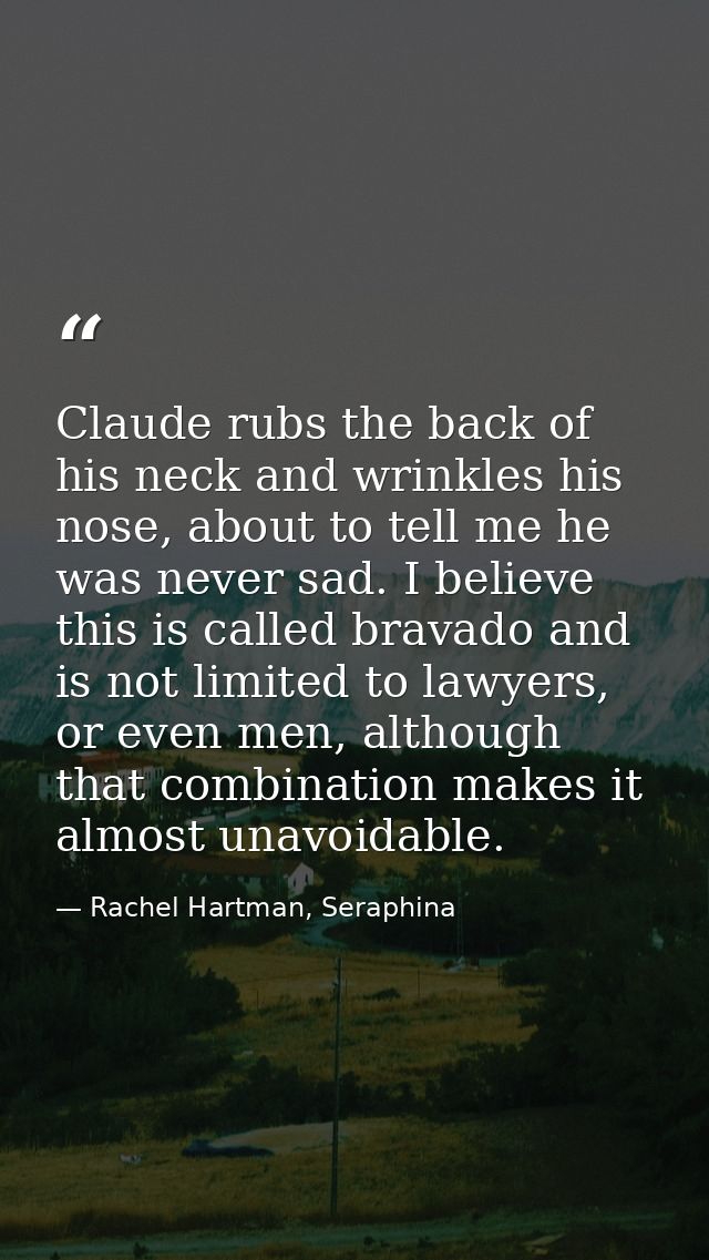 Claude rubs the back of his neck and wrinkles his nose, about to tell me he was never sad. I believe this is called brav — Rachel Hartman, Seraphina
