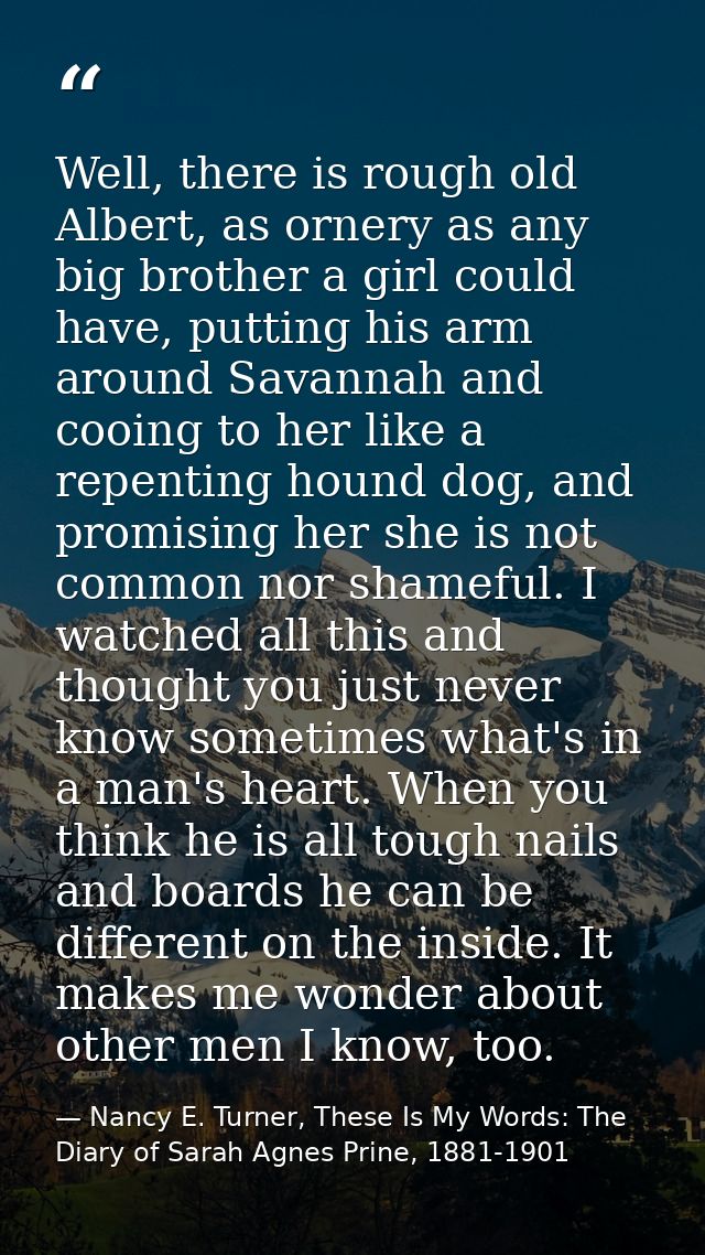 Well, there is rough old Albert, as ornery as any big brother a girl could have, putting his arm around Savannah and coo — Nancy E. Turner, These Is My Words: The Diary of Sarah Agnes Prine, 1881-1901