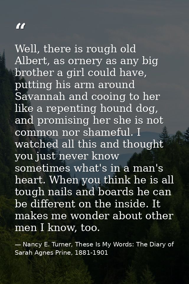 Well, there is rough old Albert, as ornery as any big brother a girl could have, putting his arm around Savannah and coo — Nancy E. Turner, These Is My Words: The Diary of Sarah Agnes Prine, 1881-1901