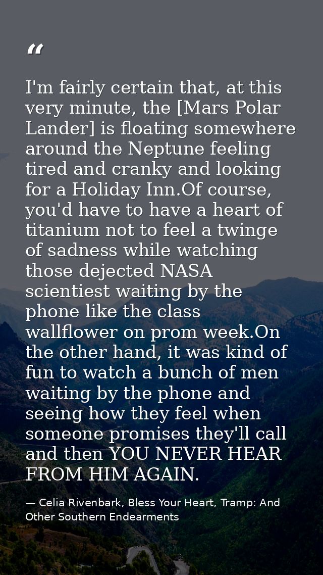 I'm fairly certain that, at this very minute, the [Mars Polar Lander] is floating somewhere around the Neptune feeling t — Celia Rivenbark, Bless Your Heart, Tramp: And Other Southern Endearments