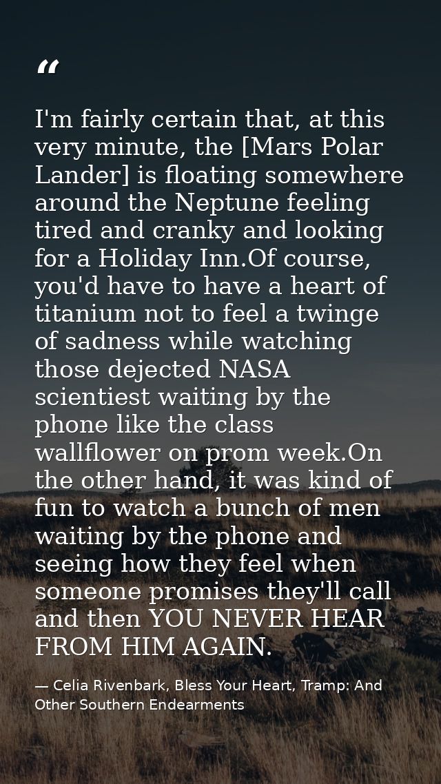 I'm fairly certain that, at this very minute, the [Mars Polar Lander] is floating somewhere around the Neptune feeling t — Celia Rivenbark, Bless Your Heart, Tramp: And Other Southern Endearments