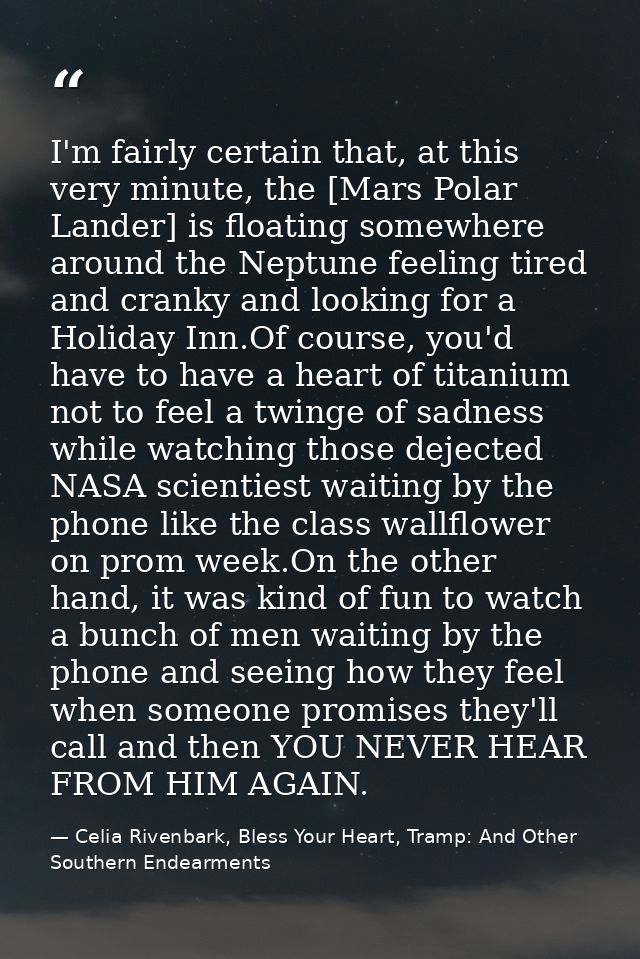 I'm fairly certain that, at this very minute, the [Mars Polar Lander] is floating somewhere around the Neptune feeling t — Celia Rivenbark, Bless Your Heart, Tramp: And Other Southern Endearments